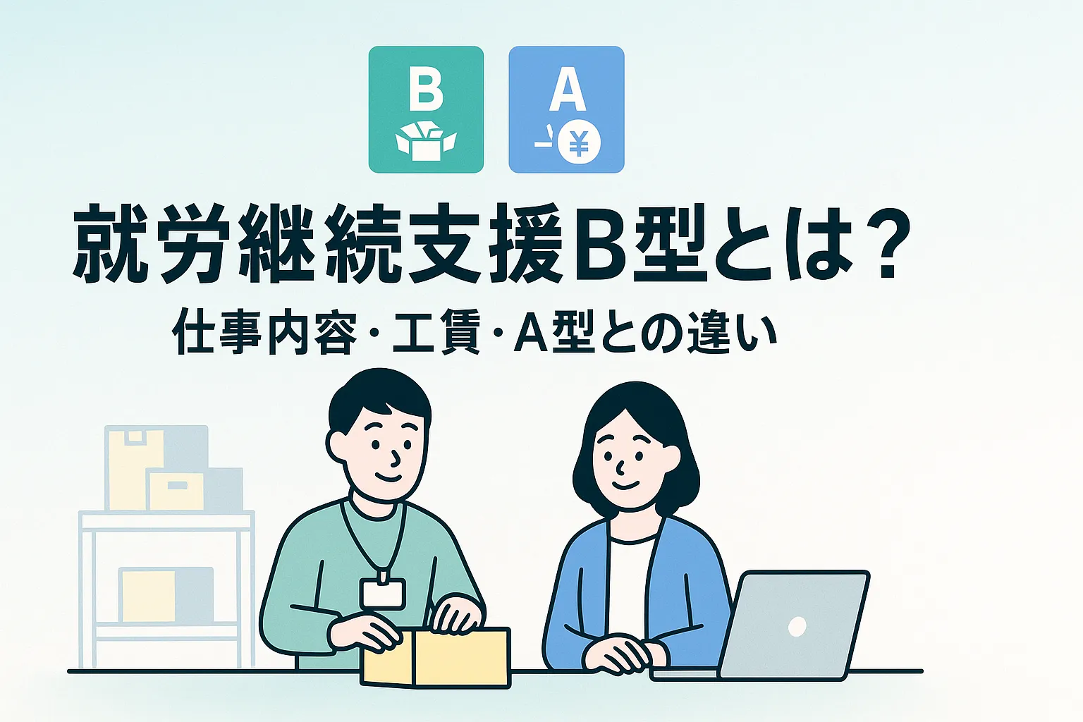 就労継続支援B型とは？仕事内容から工賃、A型との違いも分かりやすく解説
